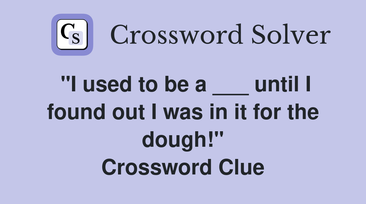 "I used to be a ___ until I found out I was in it for the dough!" Crossword Clue