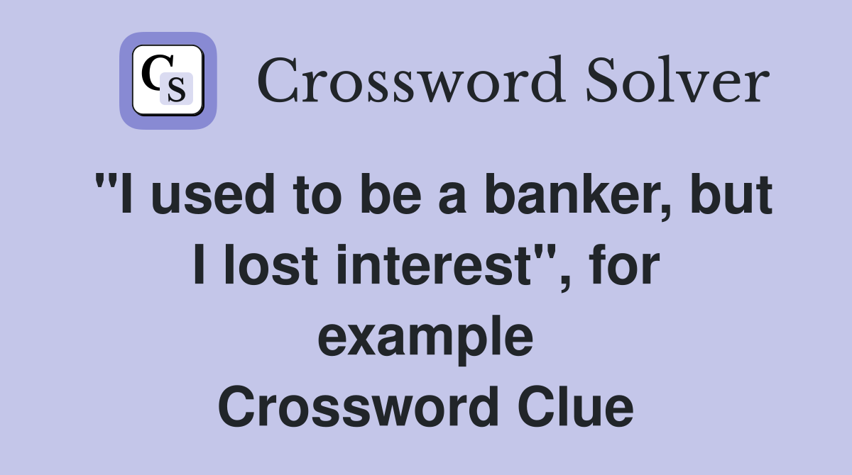 "I used to be a banker, but I lost interest", for example Crossword Clue