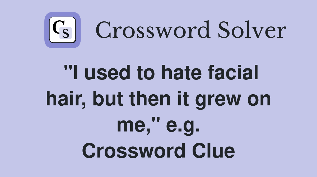 "I used to hate facial hair, but then it grew on me," e.g. Crossword Clue