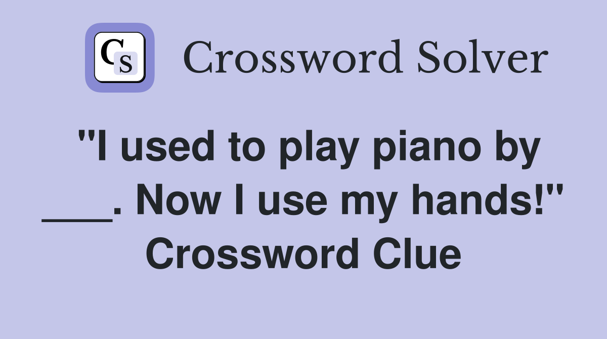 "I used to play piano by ___. Now I use my hands!" Crossword Clue