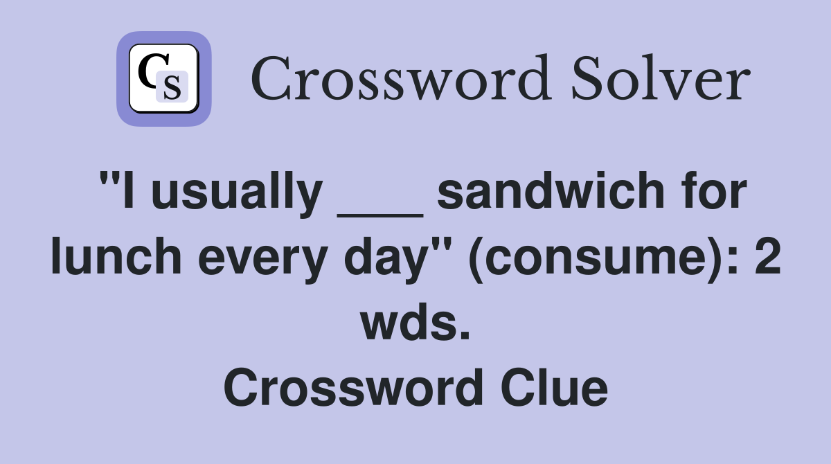 "I usually ___ sandwich for lunch every day" (consume): 2 wds. Crossword Clue