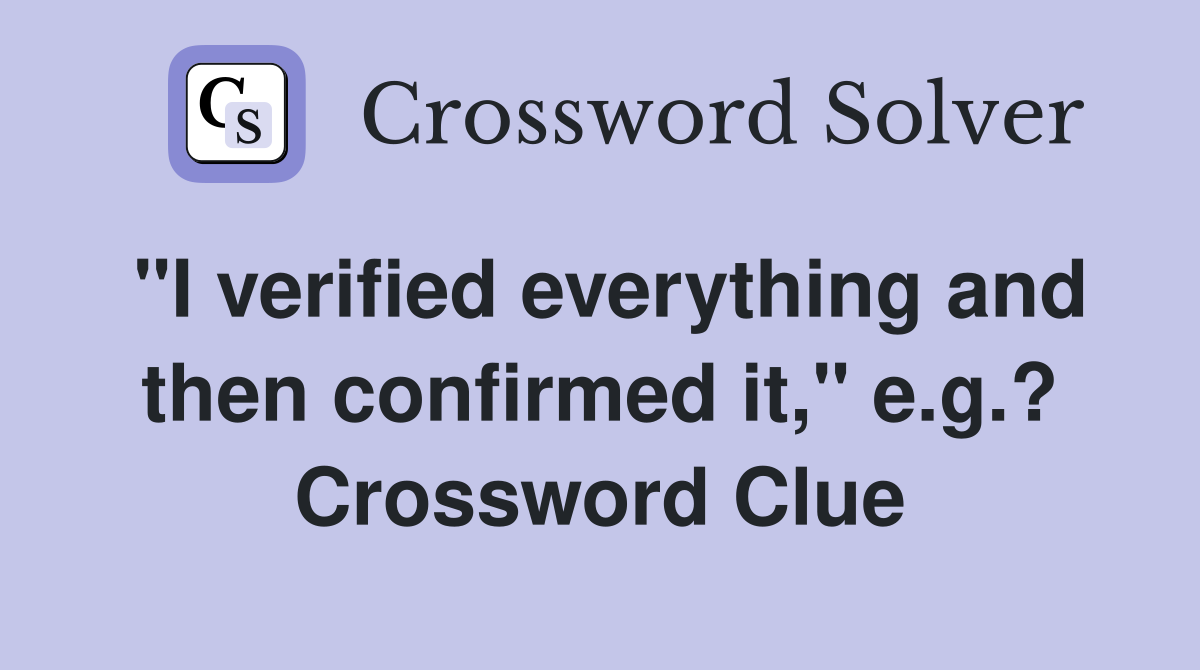 "I verified everything and then confirmed it," e.g.? Crossword Clue
