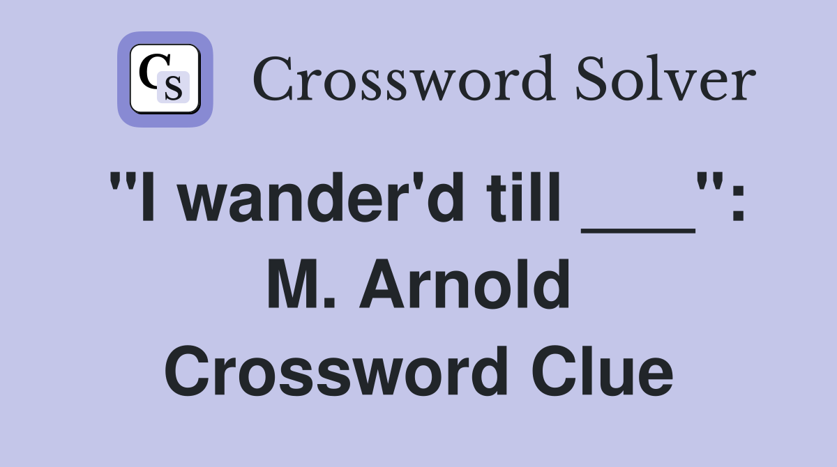 "I wander'd till ___": M. Arnold Crossword Clue