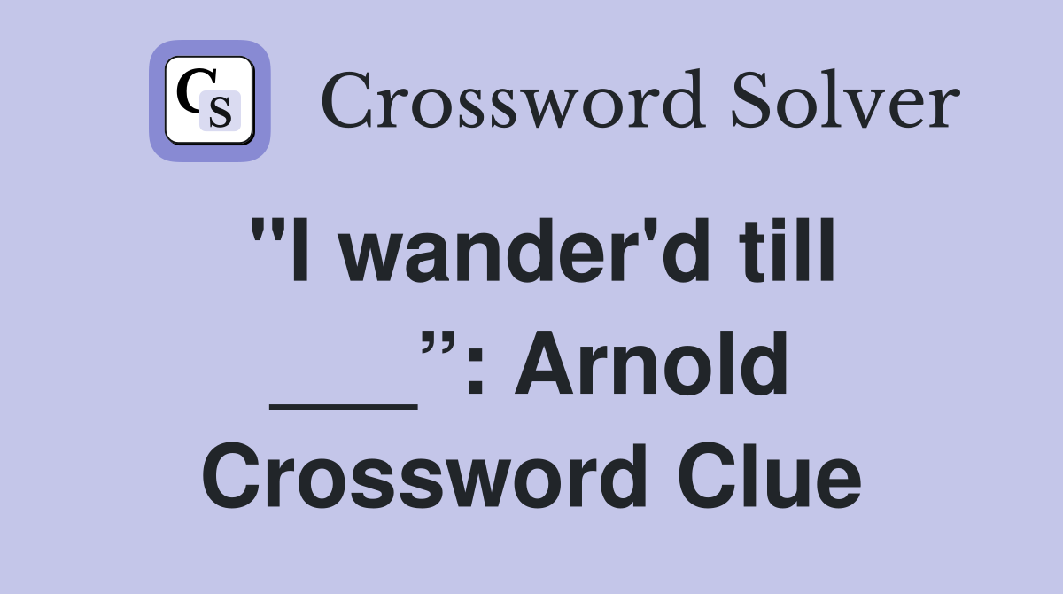 "I wander'd till ___”: Arnold Crossword Clue