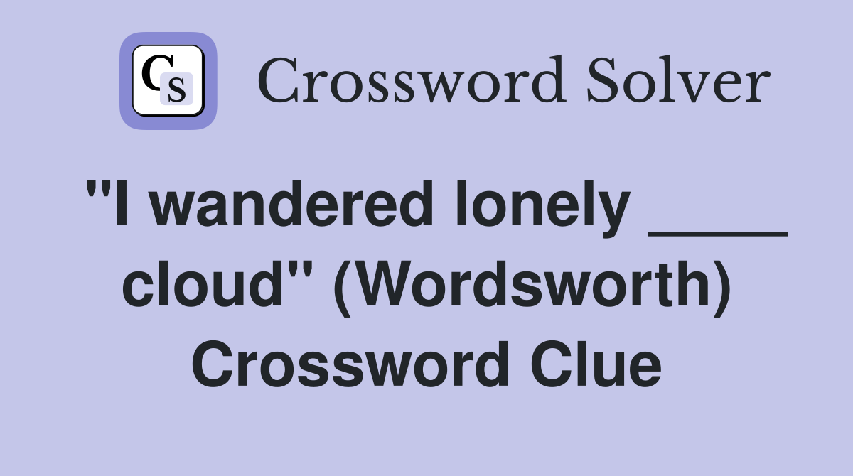 "I wandered lonely ____ cloud" (Wordsworth) Crossword Clue