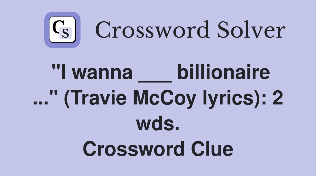 "I wanna ___ billionaire ..." (Travie McCoy lyrics): 2 wds. Crossword Clue