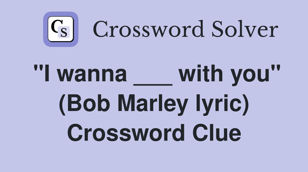 "I wanna ___ with you" (Bob Marley lyric) Crossword Clue