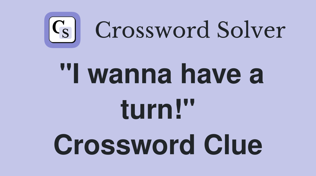 "I wanna have a turn!" Crossword Clue