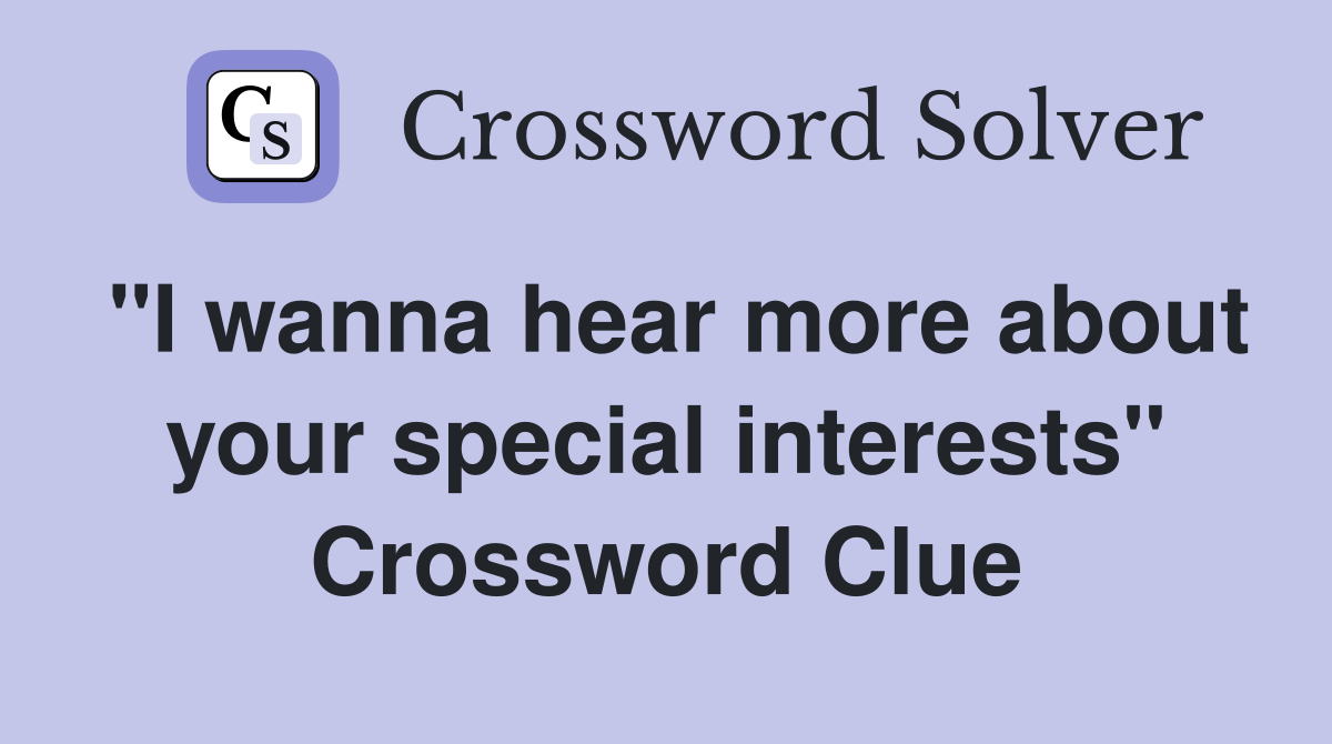 "I wanna hear more about your special interests" Crossword Clue