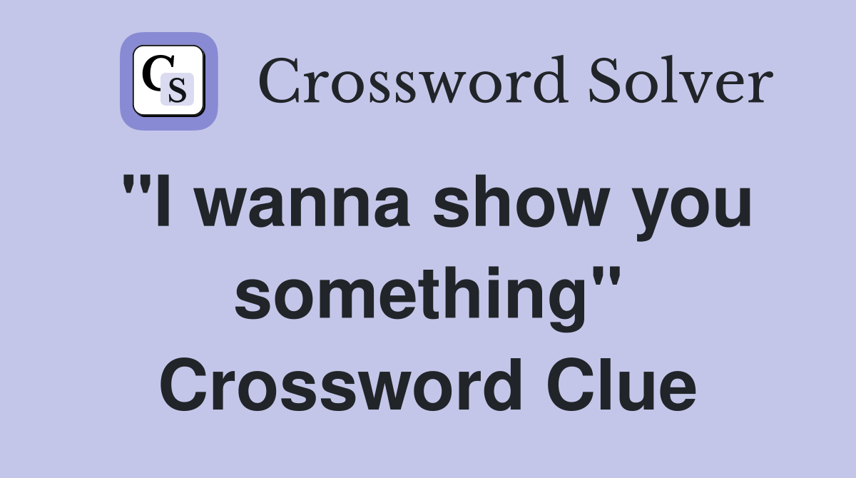 "I wanna show you something" Crossword Clue