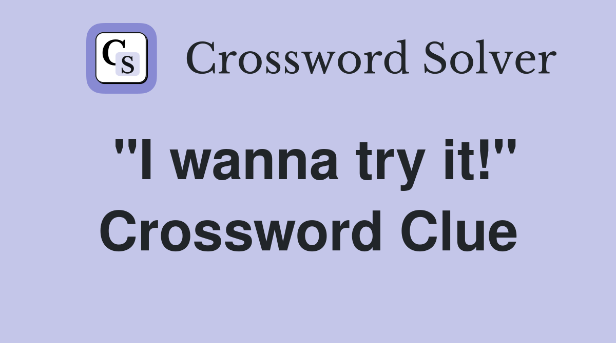 "I wanna try it!" Crossword Clue