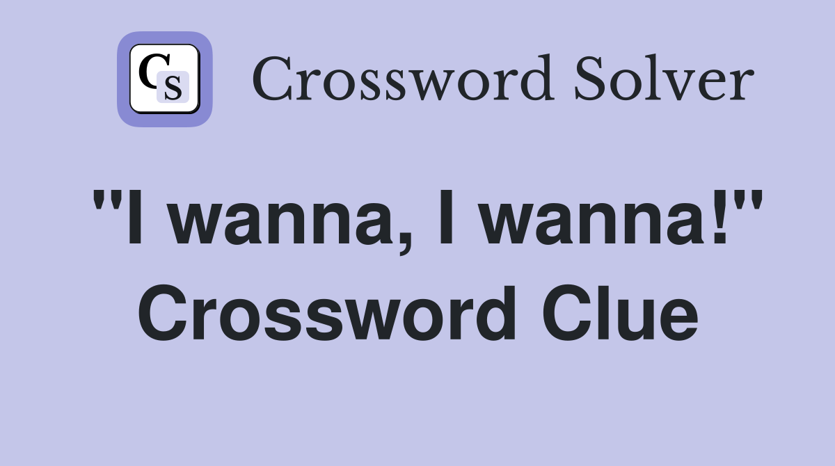 "I wanna, I wanna!" Crossword Clue