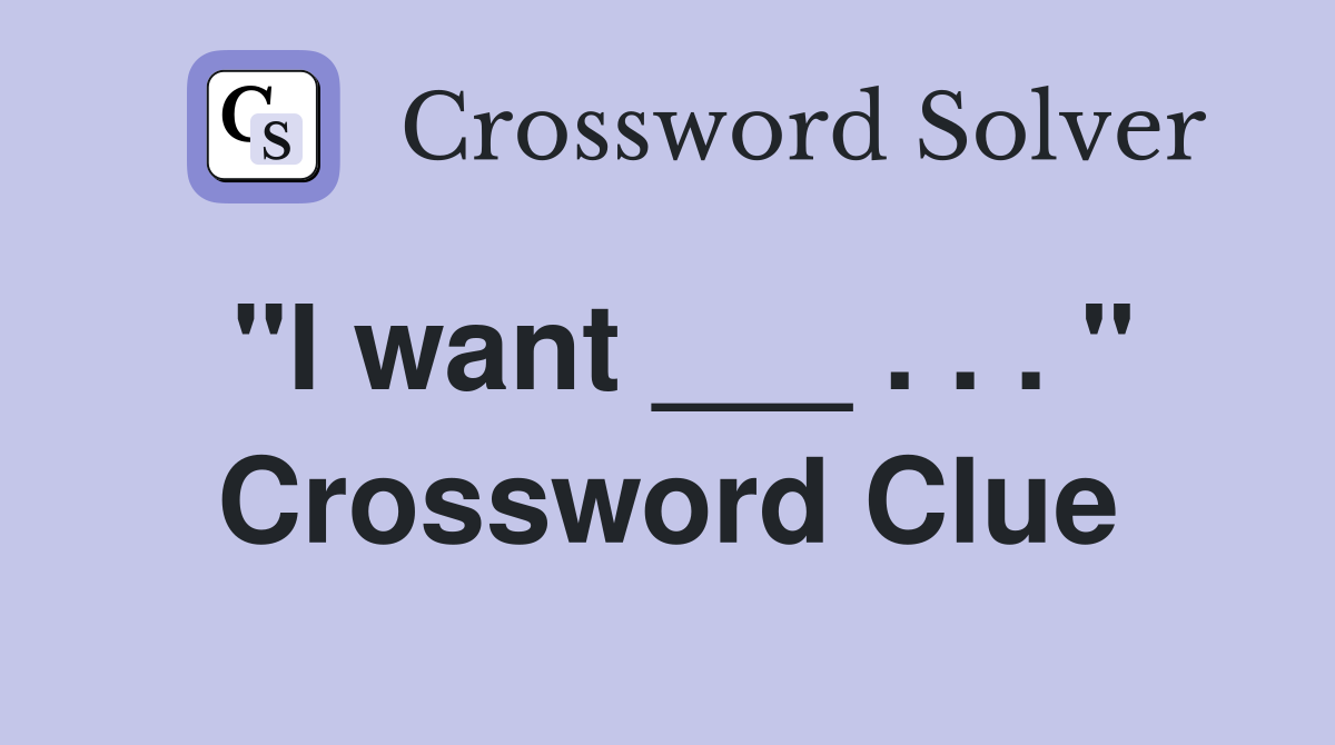 "I want ___ . . . " Crossword Clue