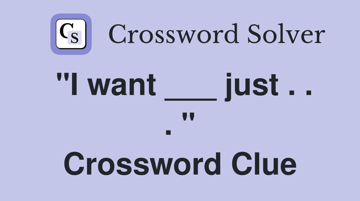 "I want ___ just . . . " Crossword Clue
