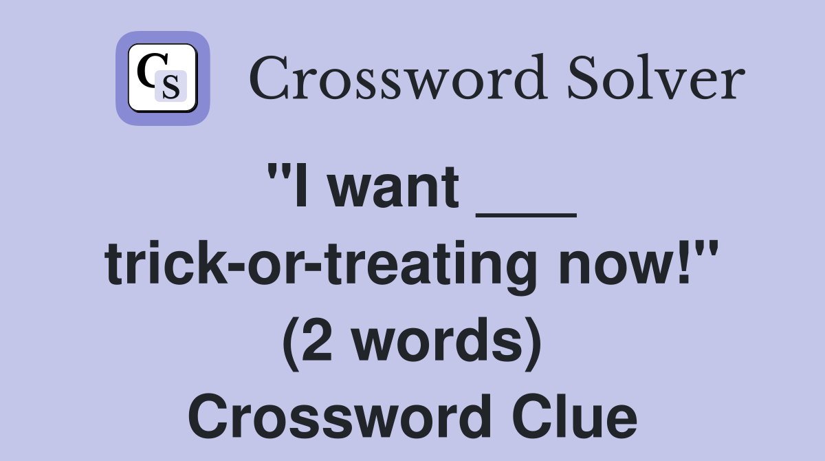 "I want ___ trick-or-treating now!" (2 words) Crossword Clue