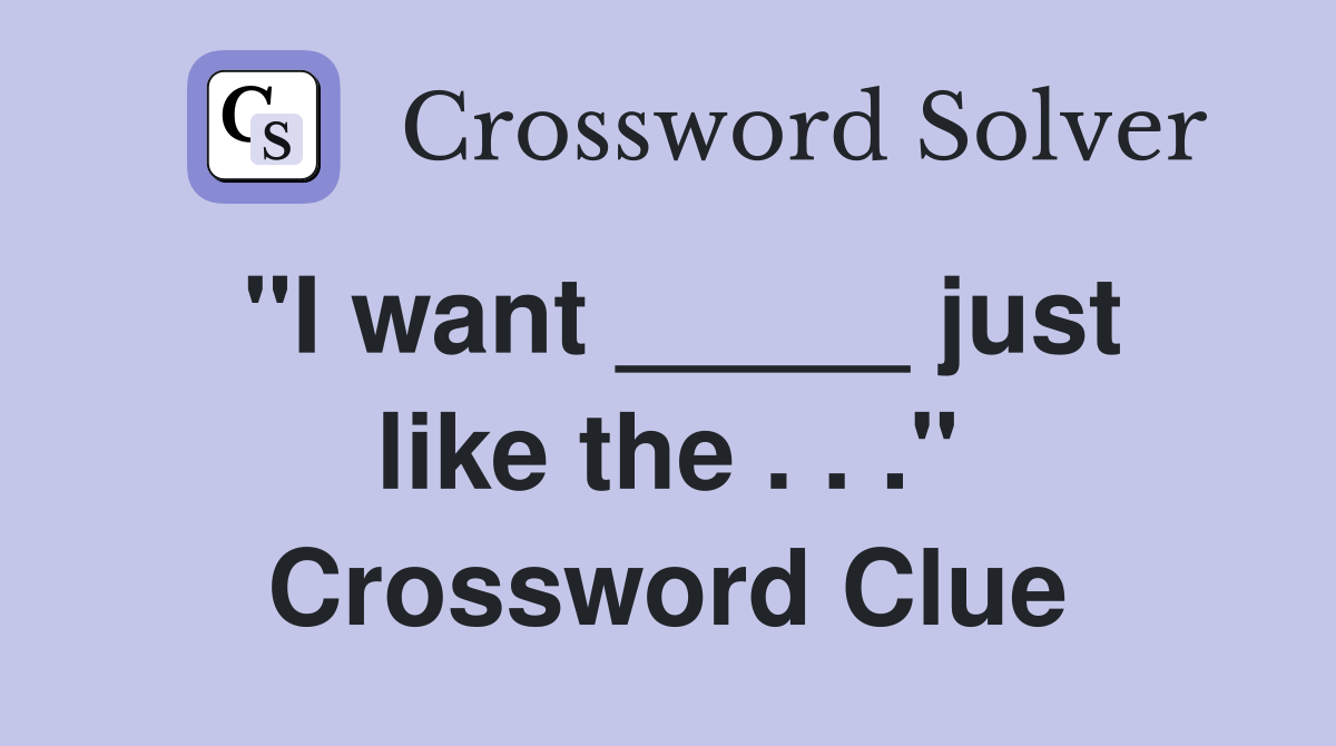 "I want _____ just like the . . ." Crossword Clue