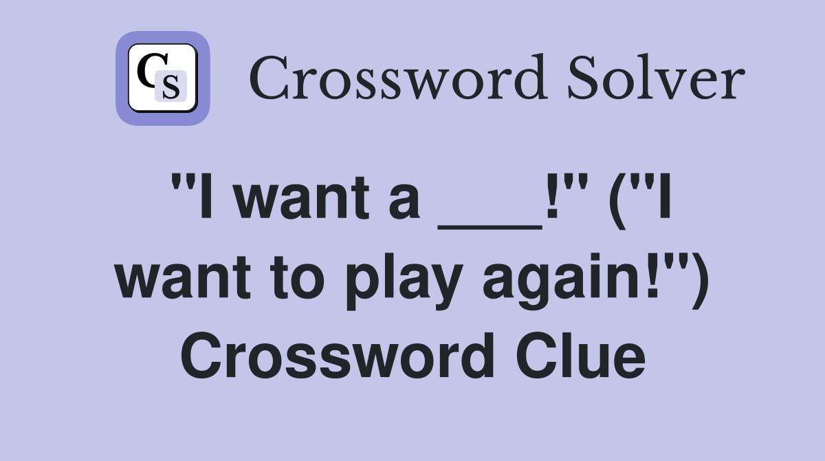 "I want a ___!" ("I want to play again!") Crossword Clue