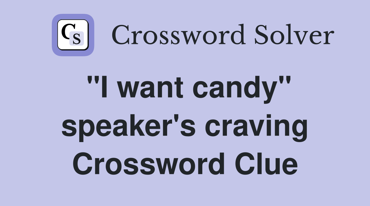 "I want candy" speaker's craving Crossword Clue