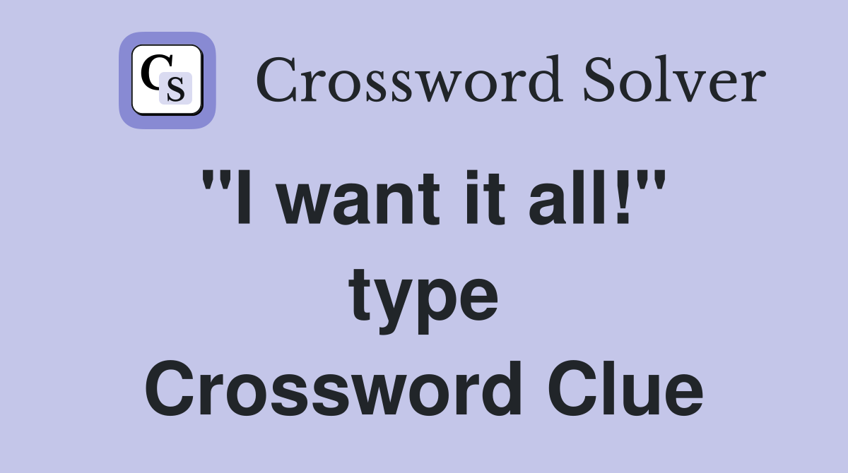 "I want it all!" type Crossword Clue