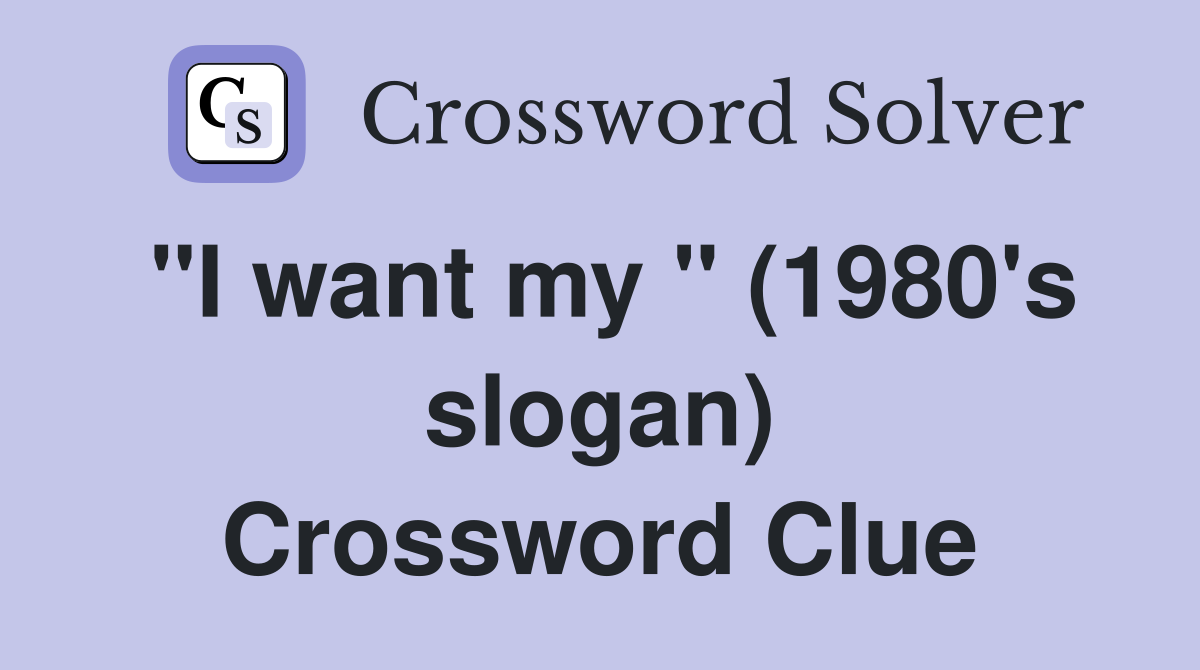 "I want my " (1980's slogan) Crossword Clue
