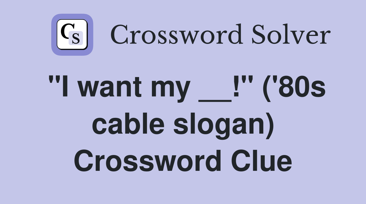 "I want my __!" ('80s cable slogan) Crossword Clue
