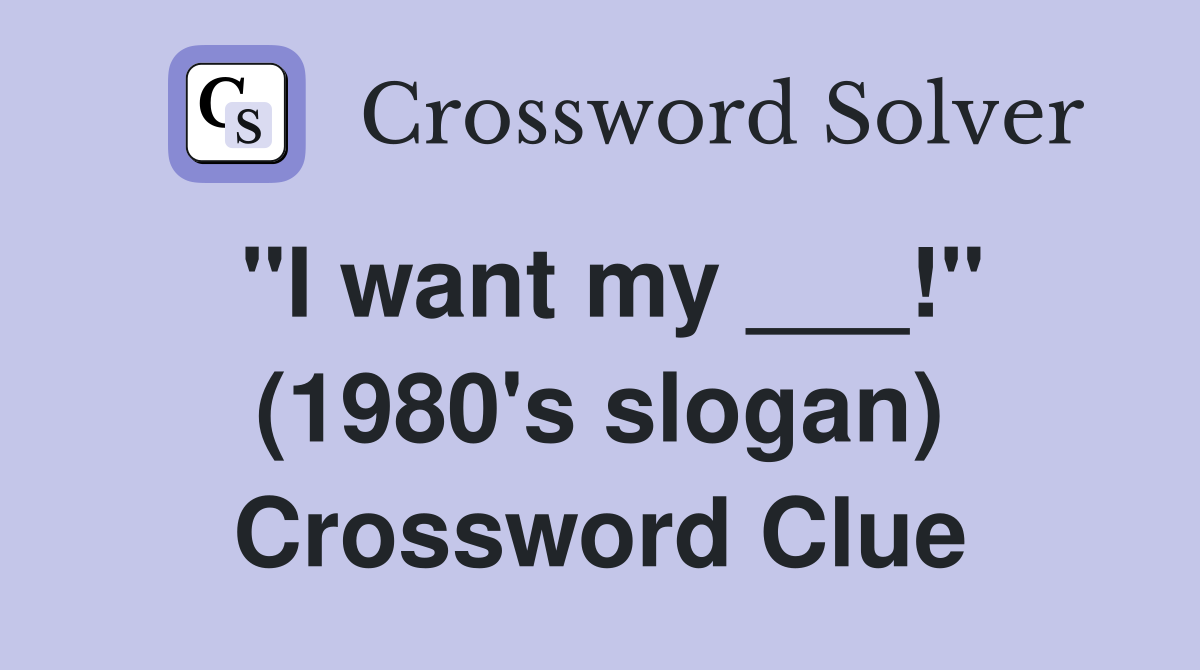 "I want my ___!" (1980's slogan) Crossword Clue