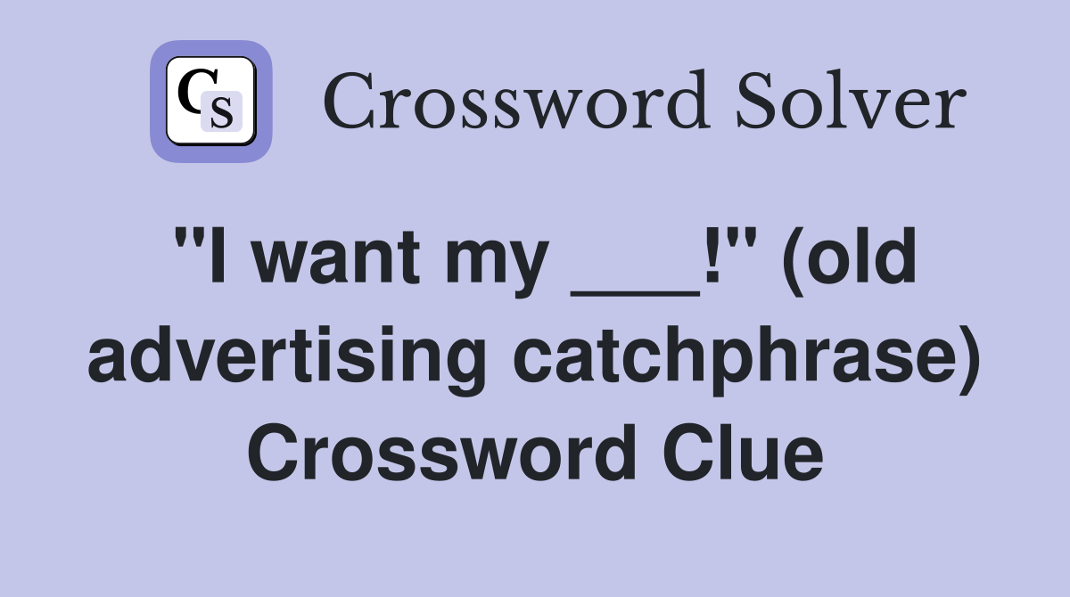 "I want my ___!" (old advertising catchphrase) Crossword Clue