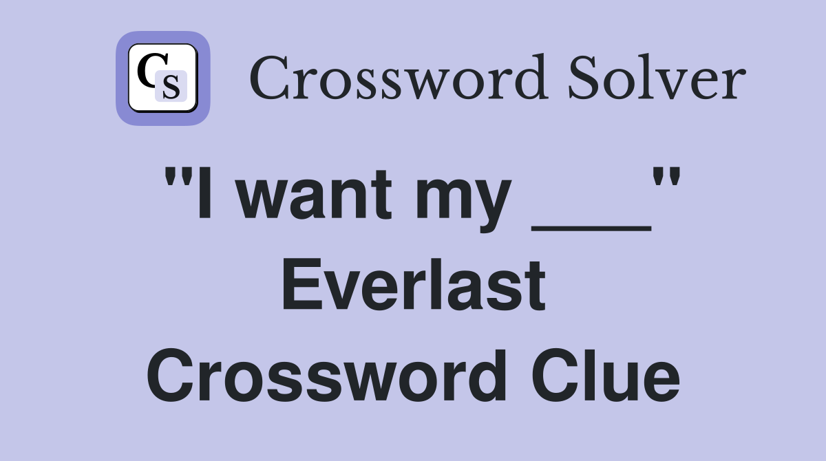 "I want my ___" Everlast Crossword Clue
