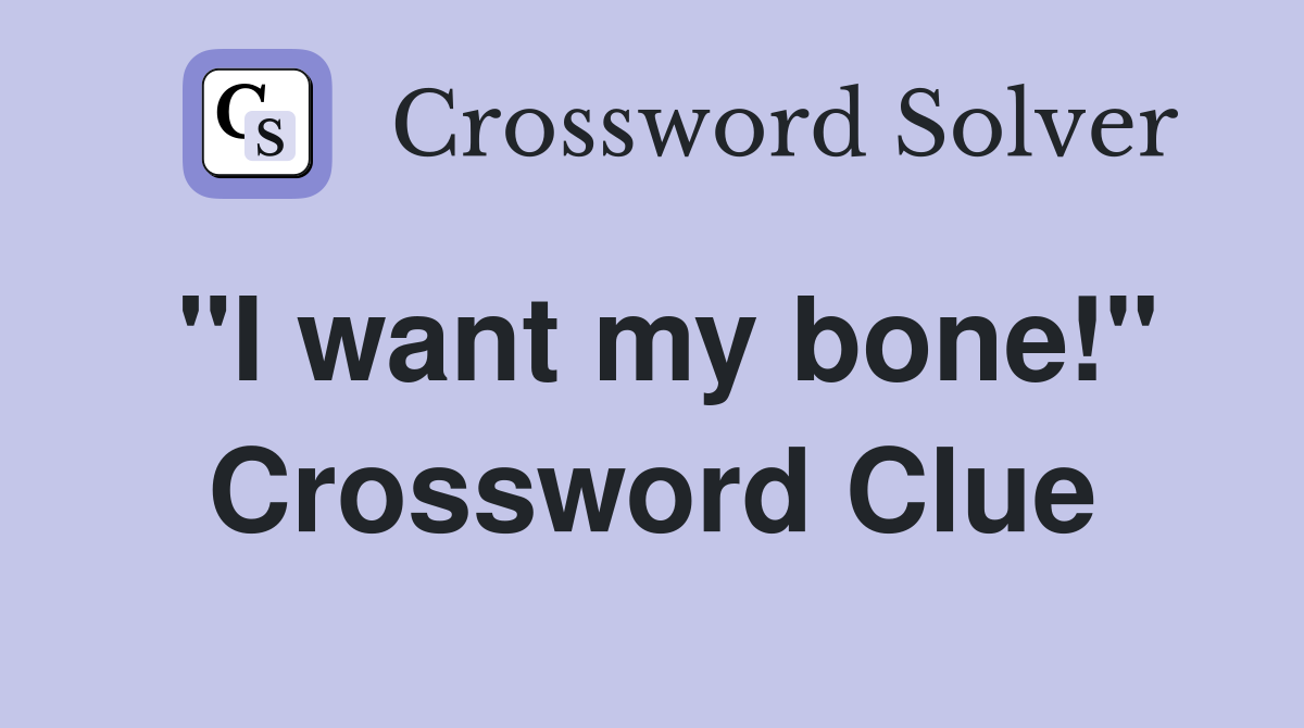 "I want my bone!" Crossword Clue