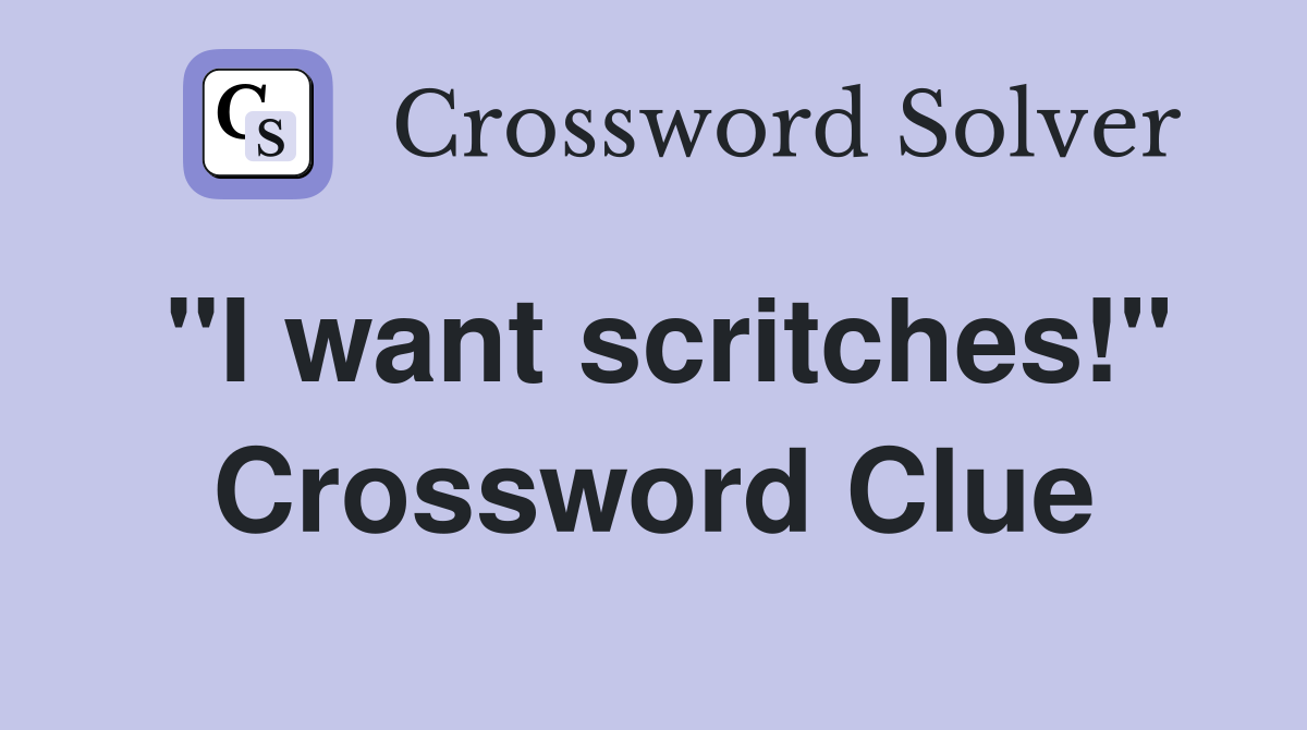 "I want scritches!" Crossword Clue