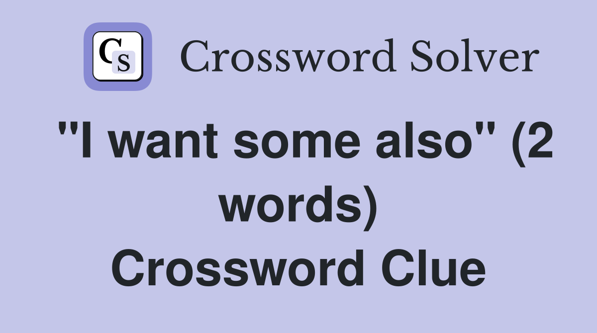 "I want some also" (2 words) Crossword Clue