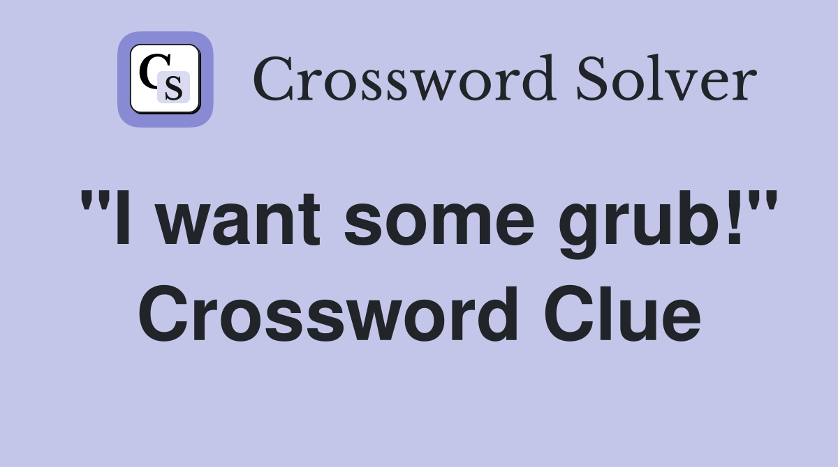 "I want some grub!" Crossword Clue