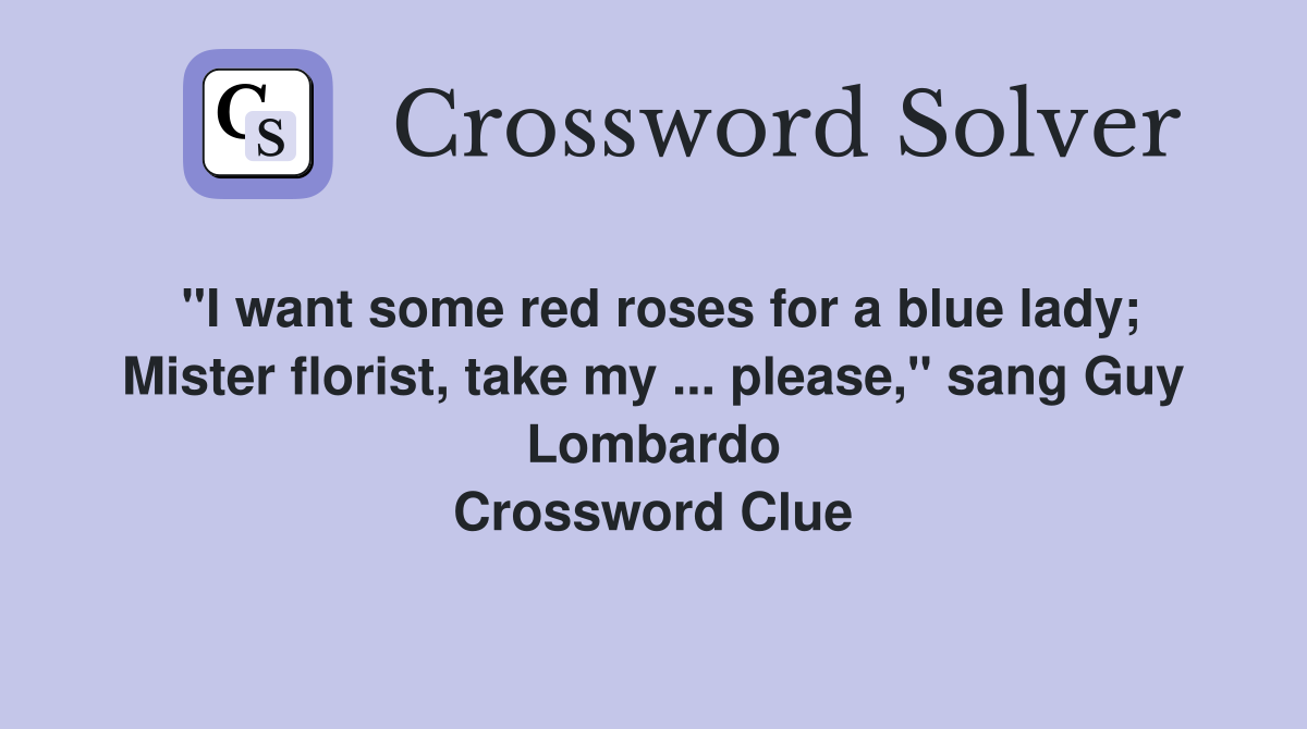 "I want some red roses for a blue lady; Mister florist, take my ... please," sang Guy Lombardo Crossword Clue