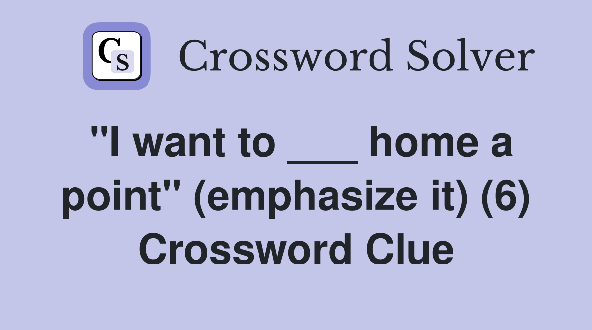 "I want to ___ home a point" (emphasize it) (6) Crossword Clue