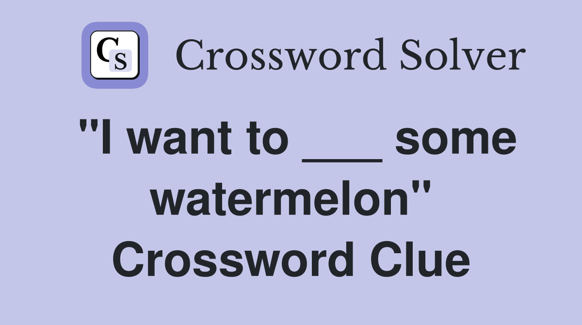 "I want to ___ some watermelon" Crossword Clue