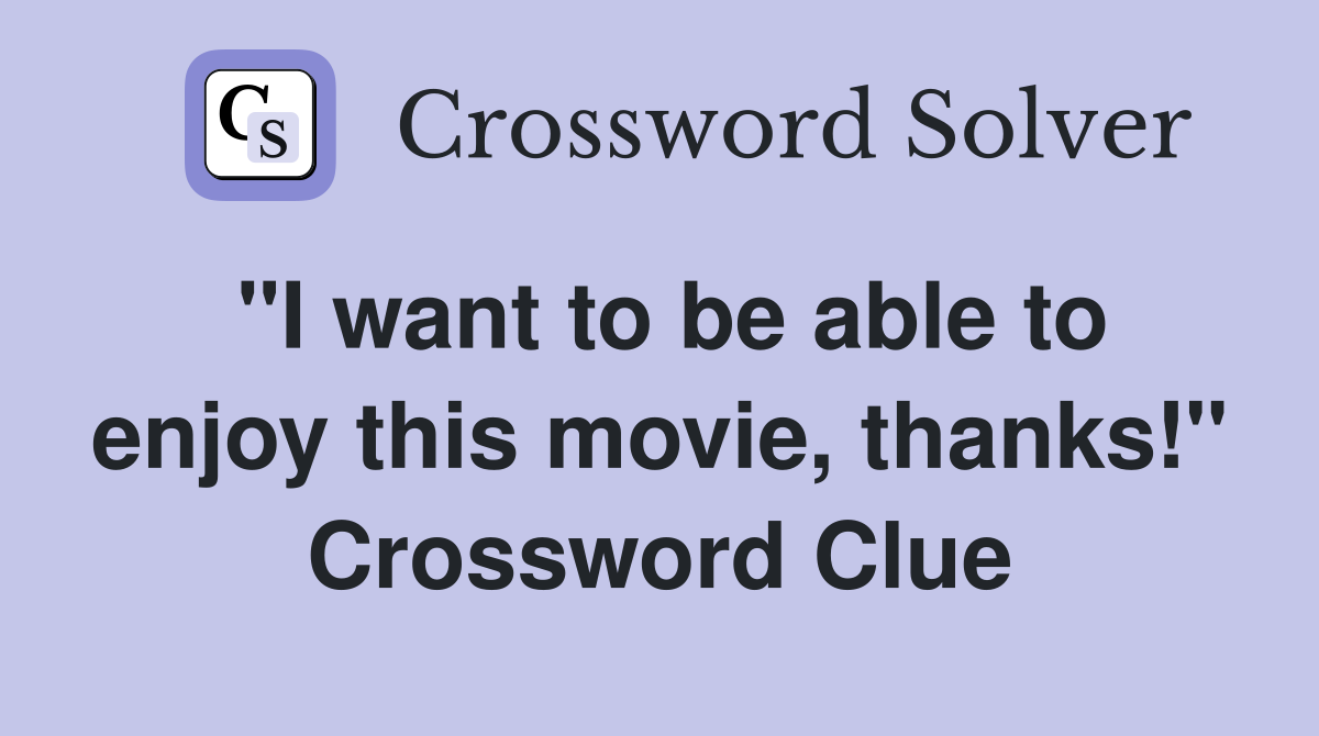 "I want to be able to enjoy this movie, thanks!" Crossword Clue