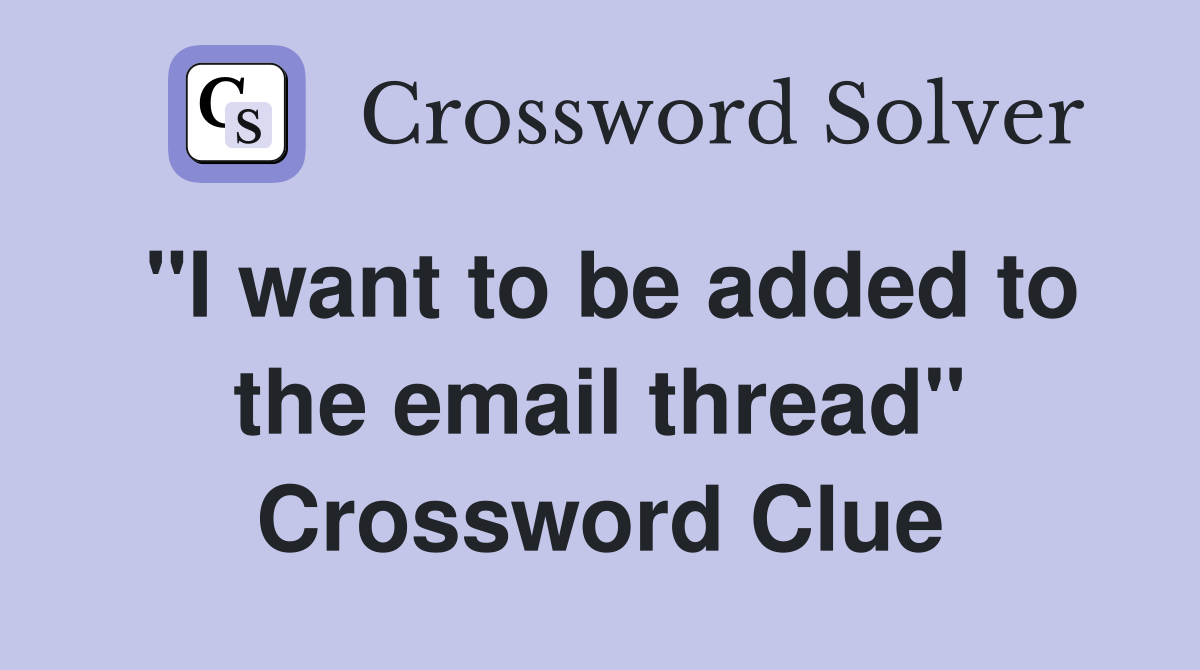 "I want to be added to the email thread" Crossword Clue