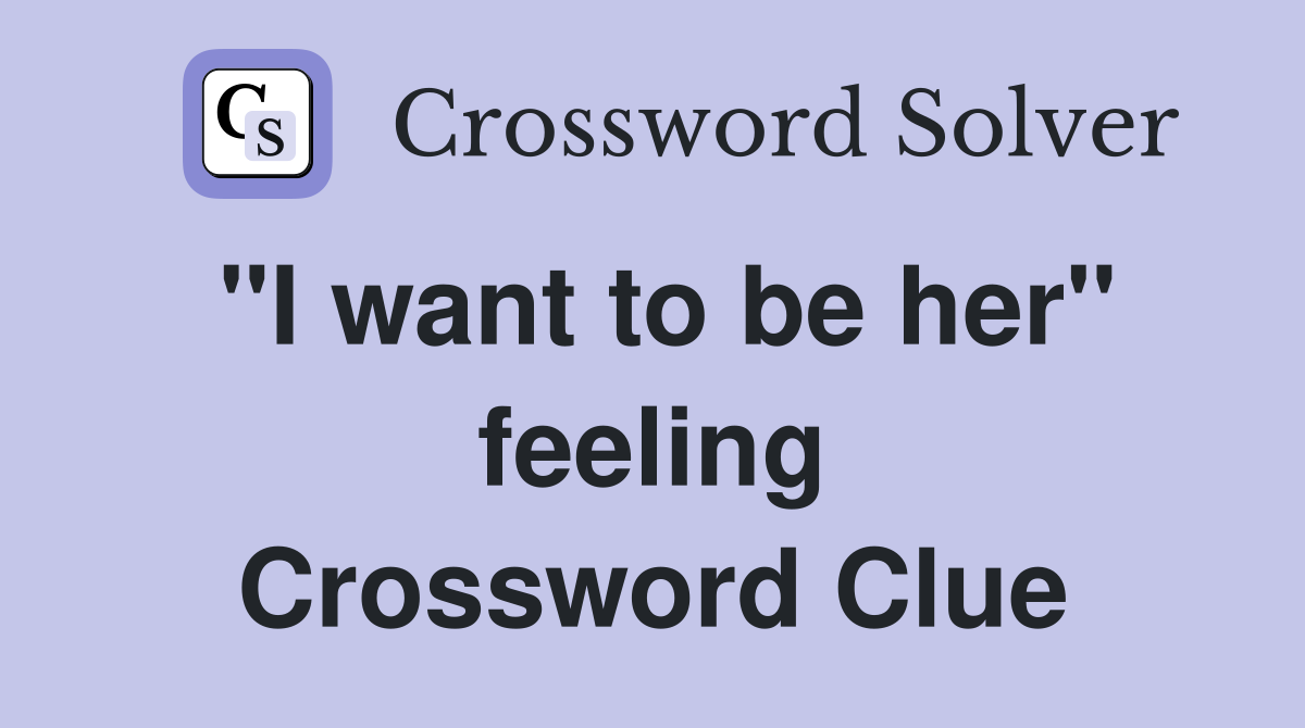 "I want to be her" feeling Crossword Clue