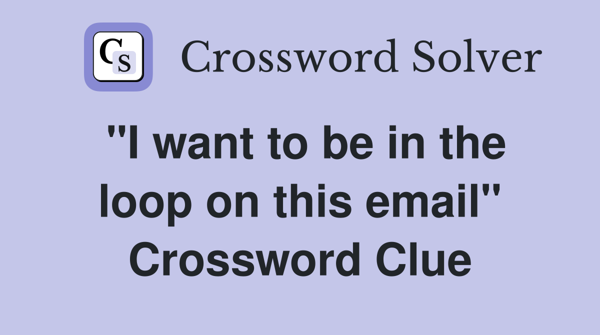 "I want to be in the loop on this email" Crossword Clue