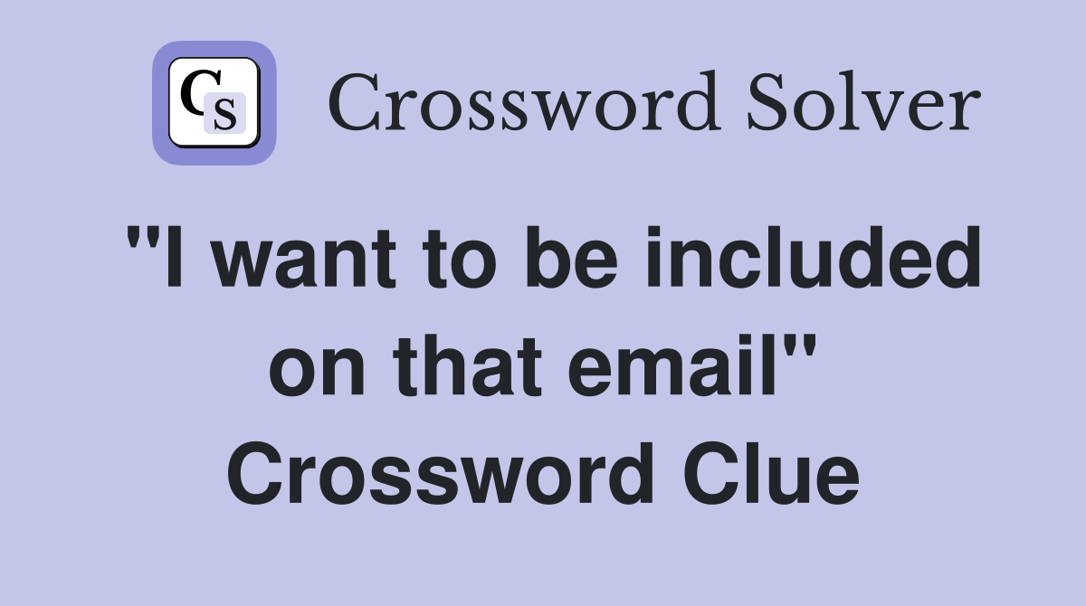 "I want to be included on that email" Crossword Clue
