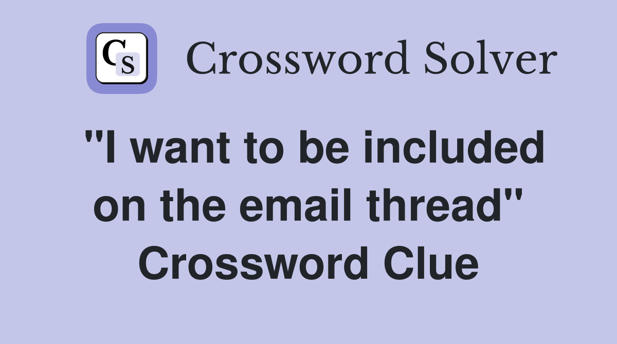 "I want to be included on the email thread" Crossword Clue