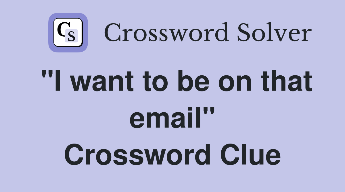 "I want to be on that email" Crossword Clue