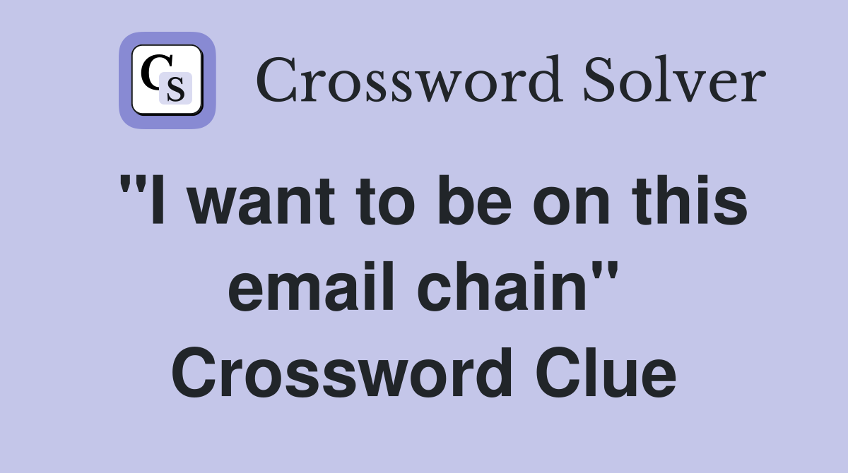 "I want to be on this email chain" Crossword Clue