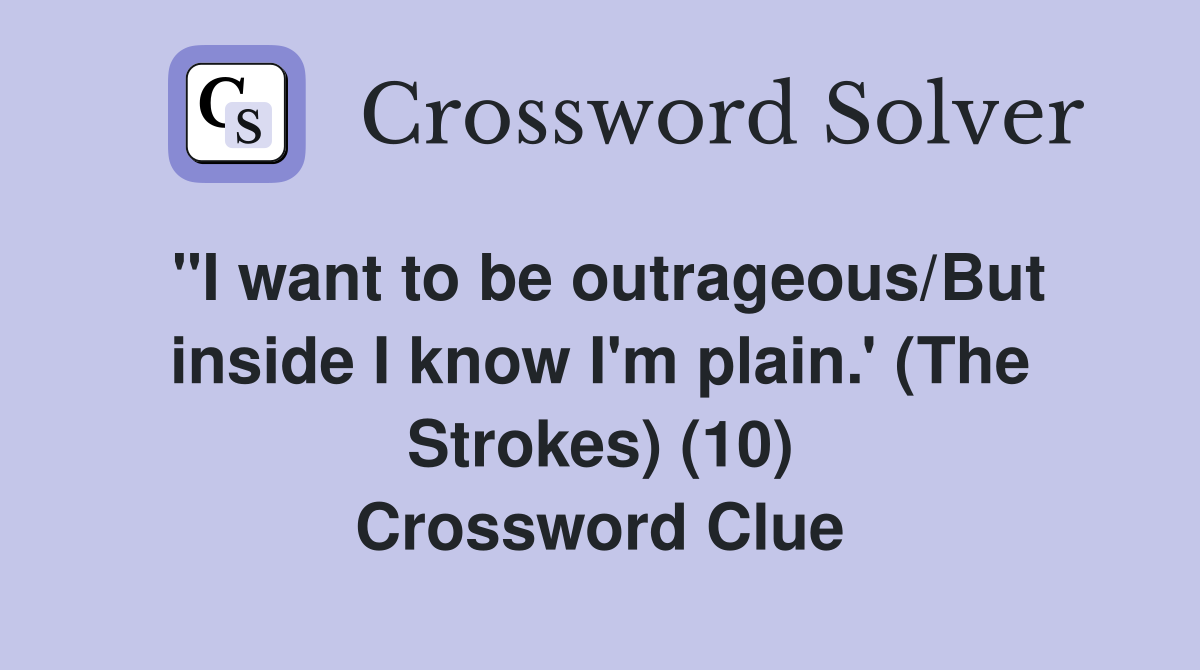 "I want to be outrageous/But inside I know I'm plain.' (The Strokes) (10) Crossword Clue