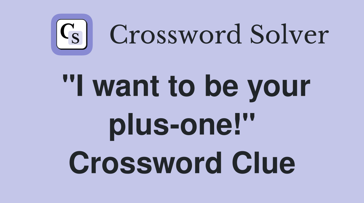 "I want to be your plus-one!" Crossword Clue