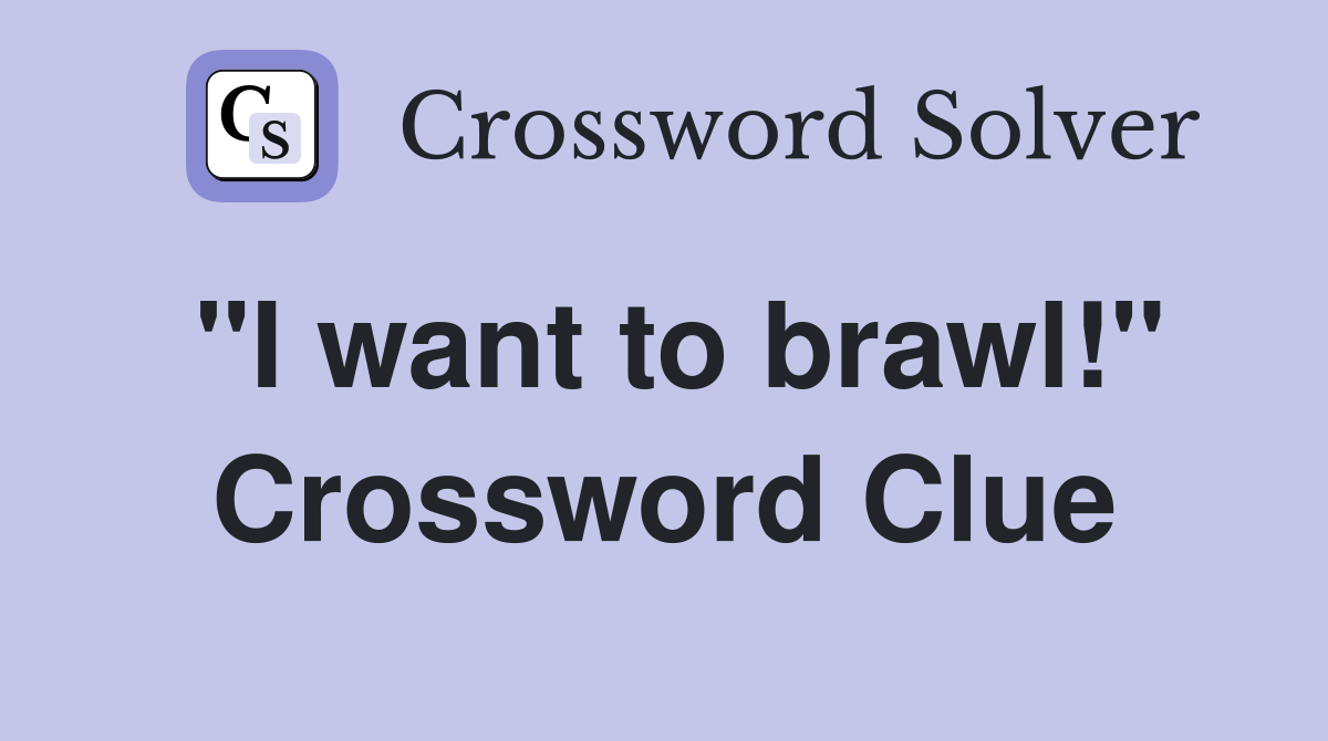 "I want to brawl!" Crossword Clue