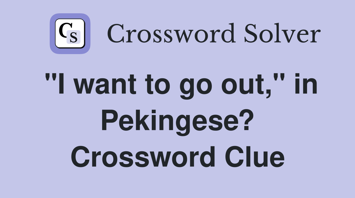 "I want to go out," in Pekingese? Crossword Clue