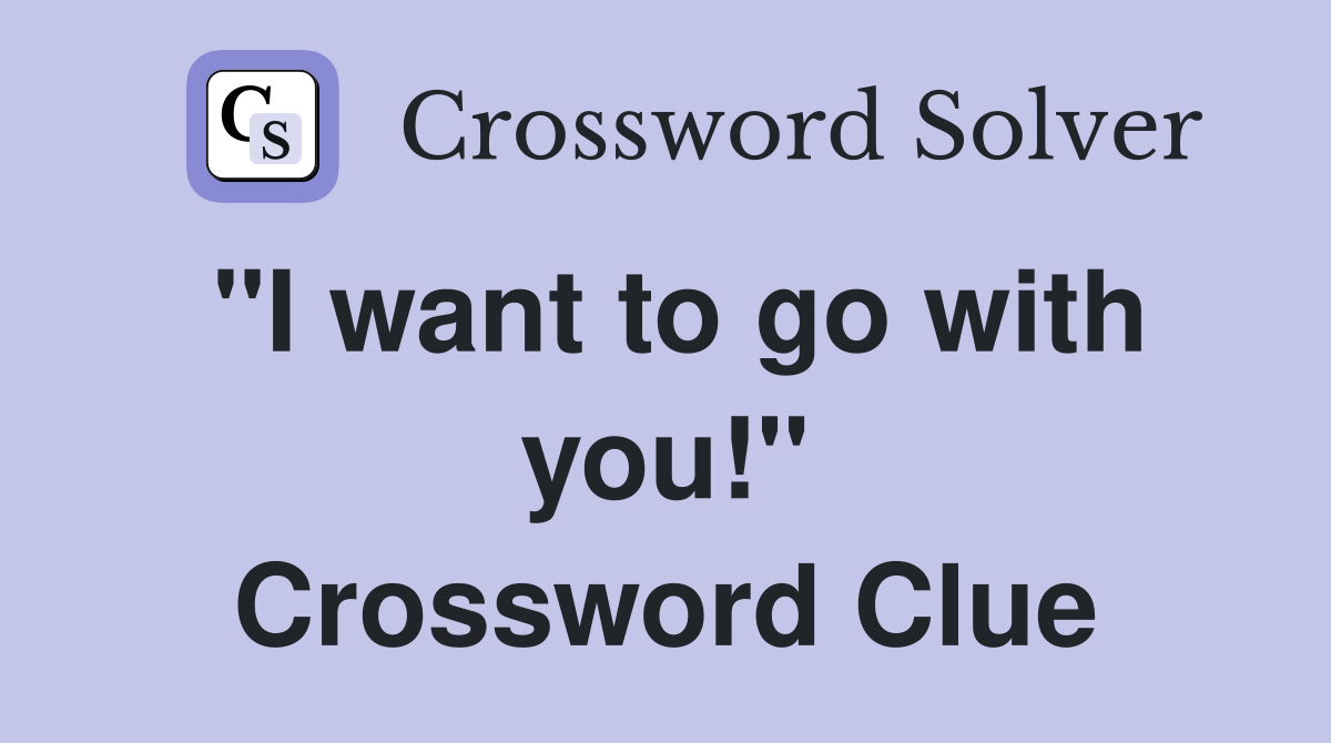 "I want to go with you!" Crossword Clue