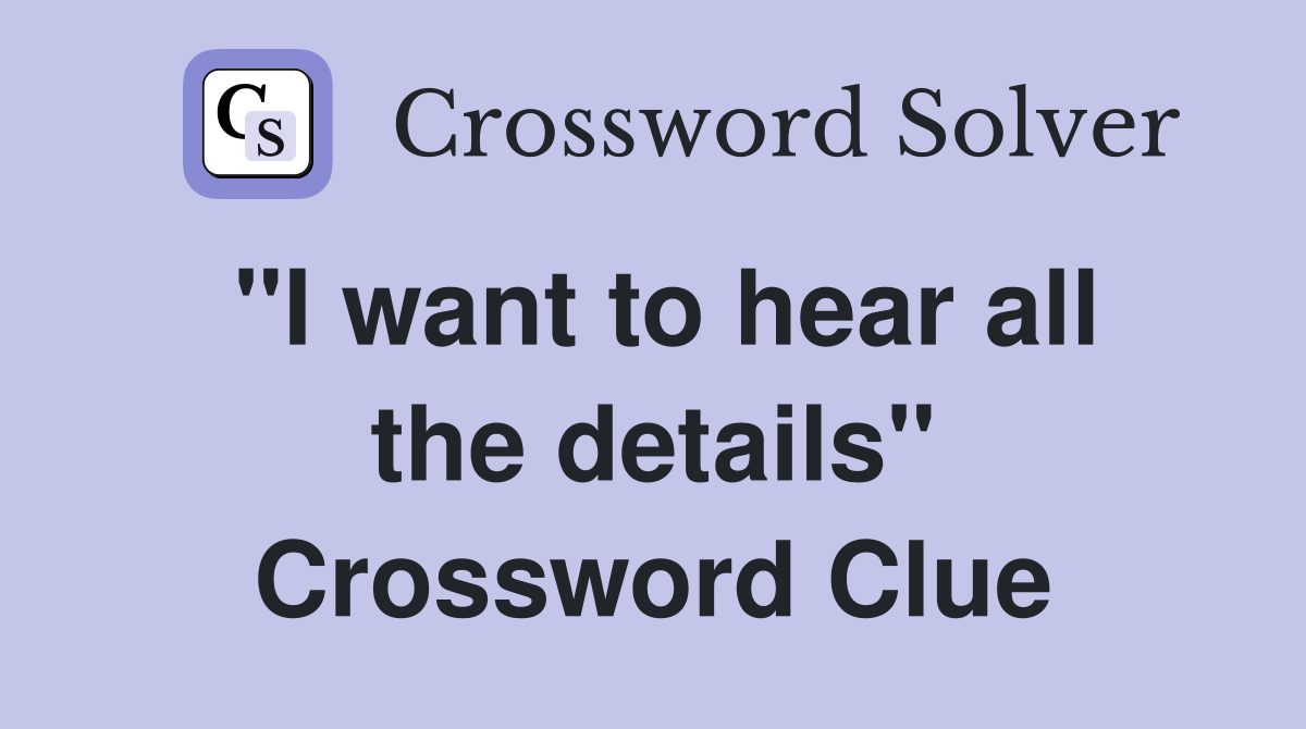 "I want to hear all the details" Crossword Clue