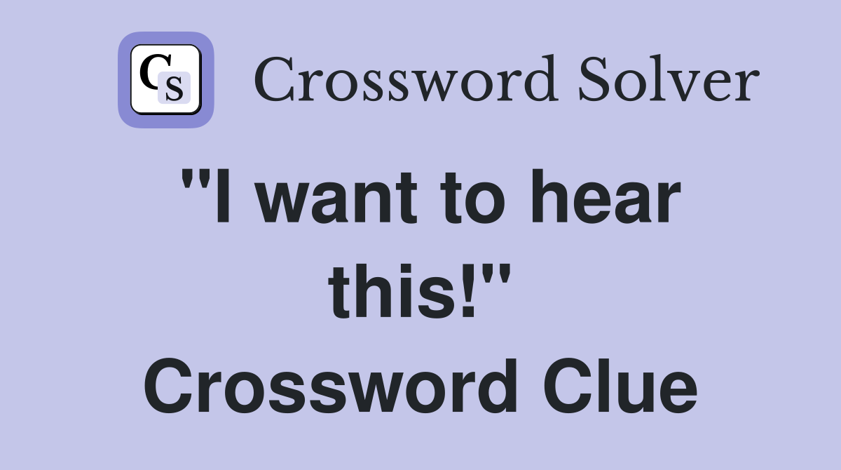 "I want to hear this!" Crossword Clue